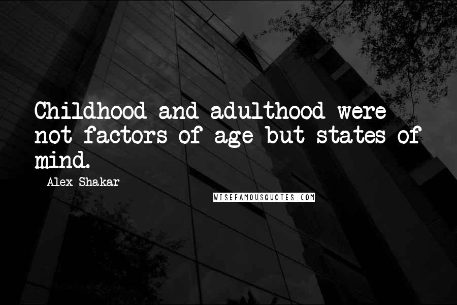 Alex Shakar quotes: Childhood and adulthood were not factors of age but states of mind.