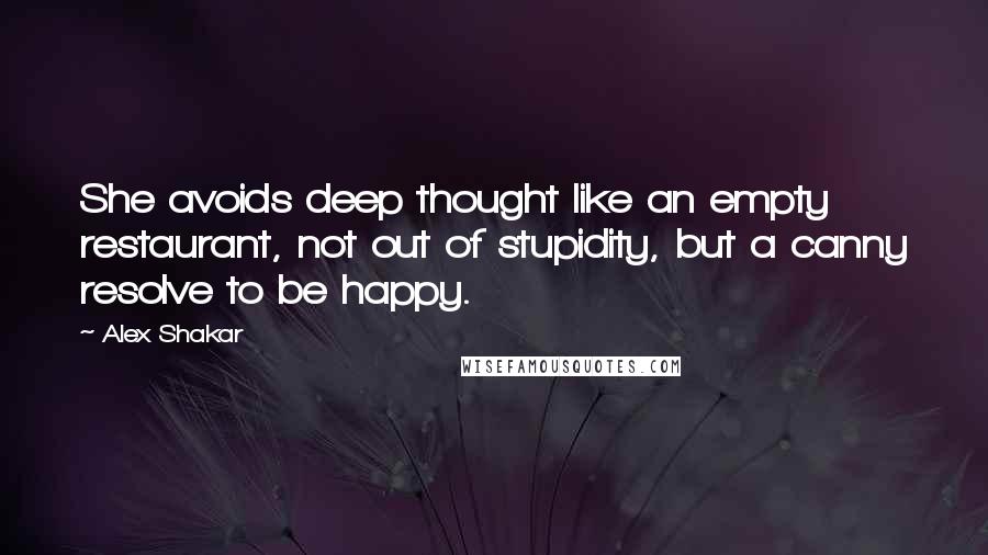 Alex Shakar quotes: She avoids deep thought like an empty restaurant, not out of stupidity, but a canny resolve to be happy. Alex Shakar quotes: She avoids deep thought like an empty restaurant, not out of stupidity, but a canny resolve to be happy.