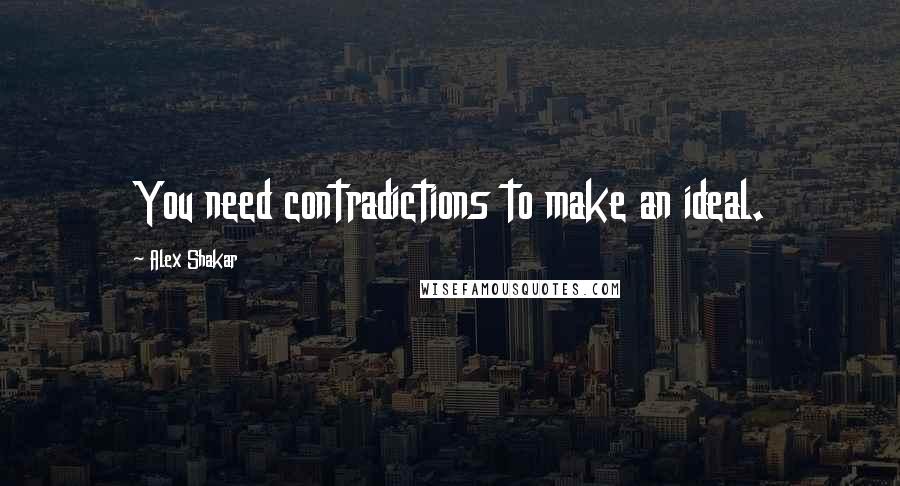 Alex Shakar quotes: You need contradictions to make an ideal.