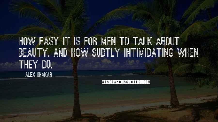 Alex Shakar quotes: How easy it is for men to talk about beauty, and how subtly intimidating when they do.