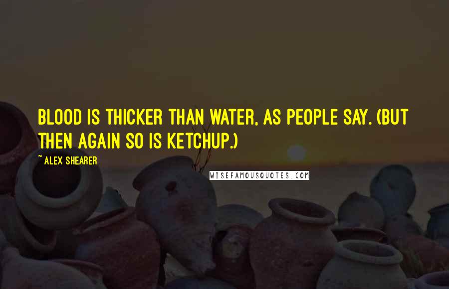 Alex Shearer quotes: Blood is thicker than water, as people say. (But then again so is ketchup.)