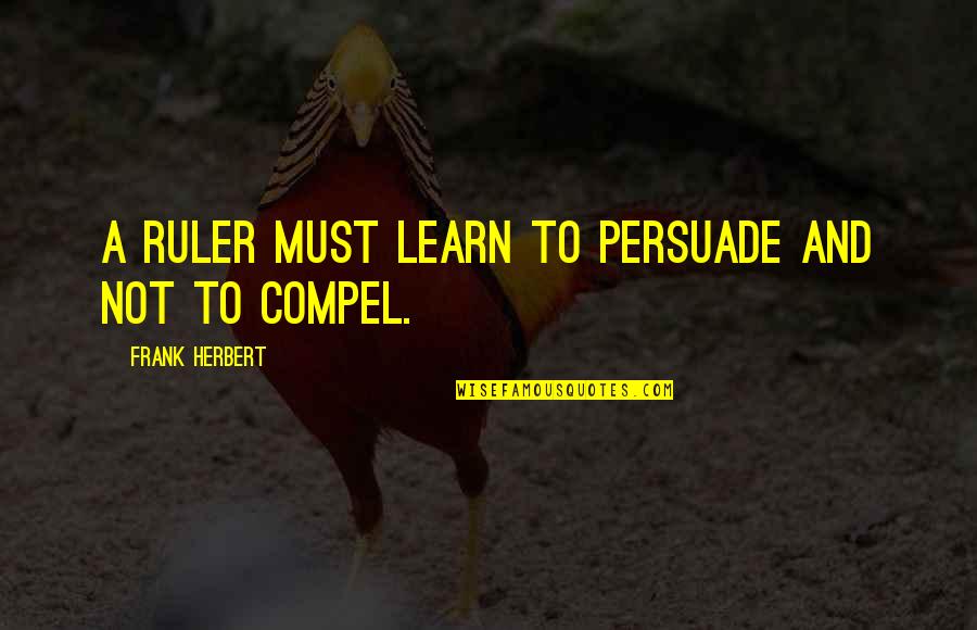 Alex Shelnutt Quotes By Frank Herbert: A ruler must learn to persuade and not