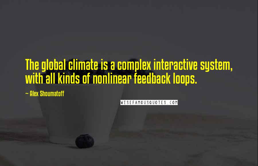 Alex Shoumatoff quotes: The global climate is a complex interactive system, with all kinds of nonlinear feedback loops.