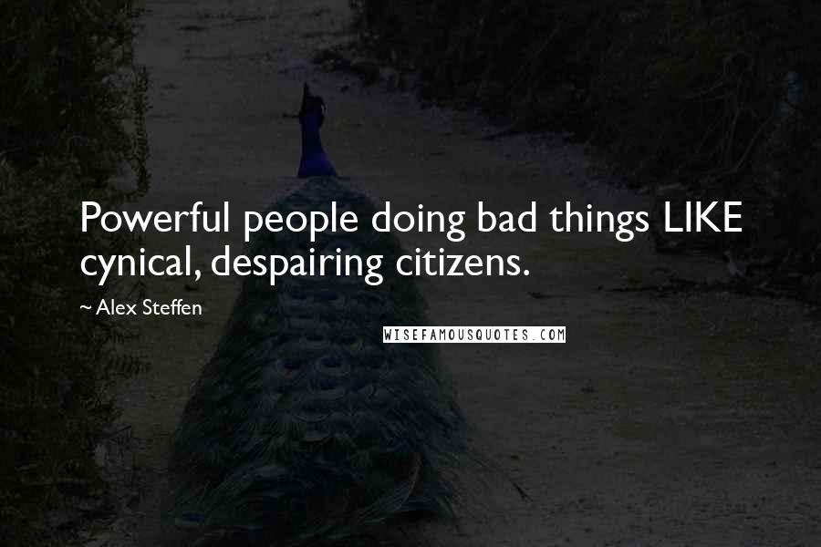 Alex Steffen quotes: Powerful people doing bad things LIKE cynical, despairing citizens.