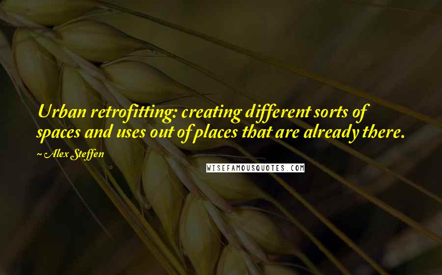 Alex Steffen quotes: Urban retrofitting: creating different sorts of spaces and uses out of places that are already there.