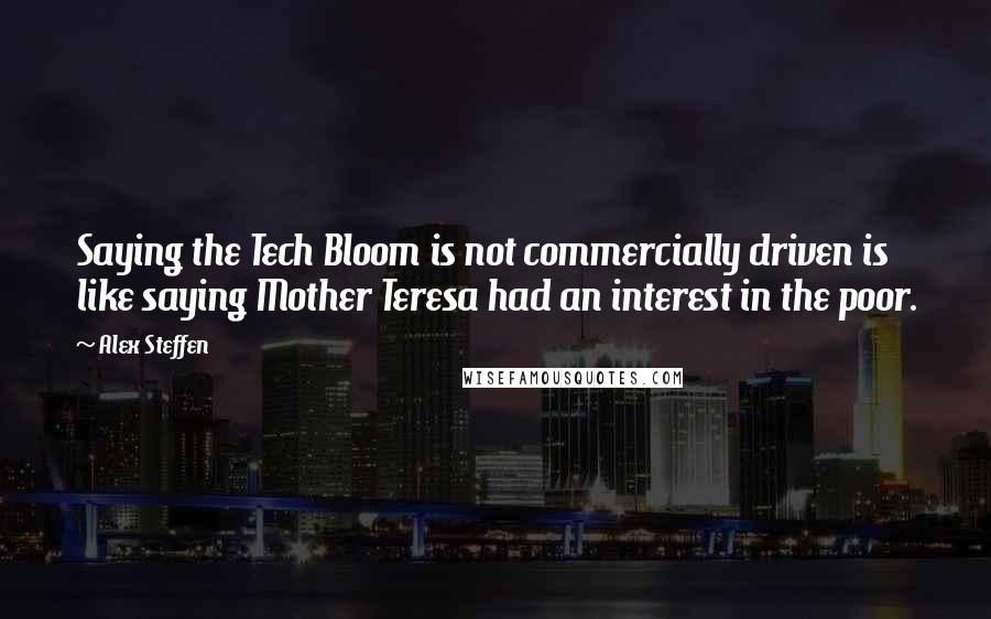 Alex Steffen quotes: Saying the Tech Bloom is not commercially driven is like saying Mother Teresa had an interest in the poor.