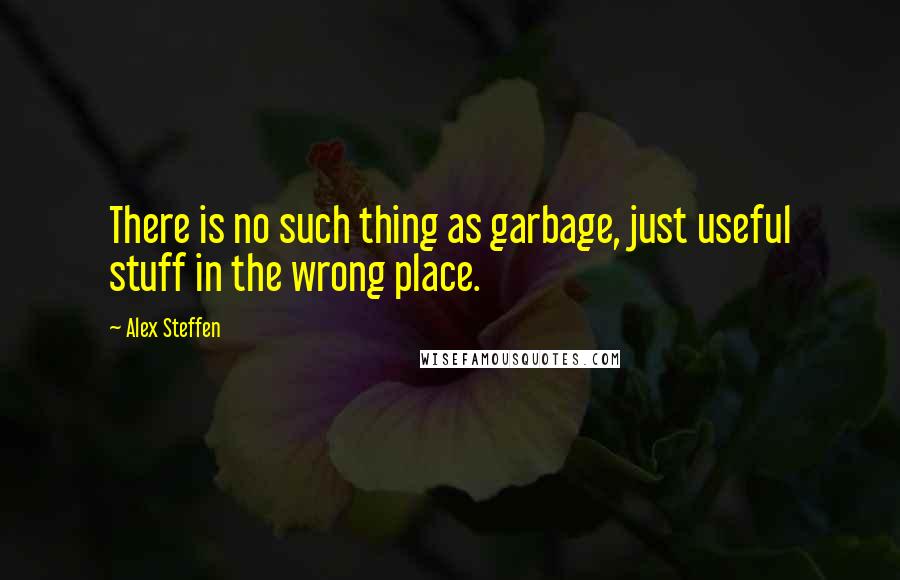 Alex Steffen quotes: There is no such thing as garbage, just useful stuff in the wrong place.