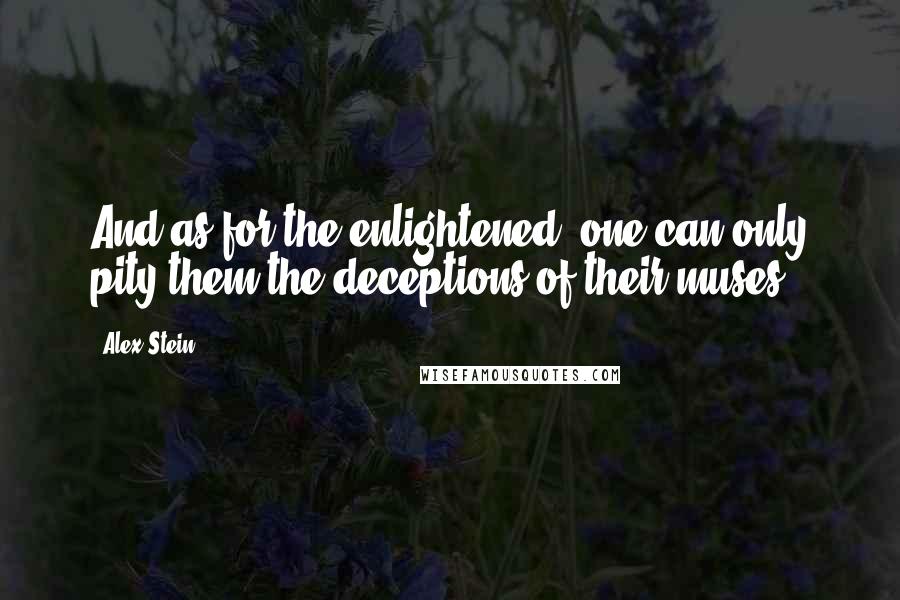 Alex Stein quotes: And as for the enlightened, one can only pity them the deceptions of their muses.