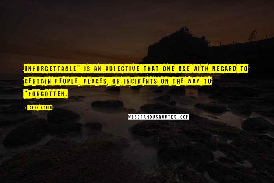 Alex Stein quotes: Unforgettable" is an adjective that one use with regard to certain people, places, or incidents on the way to "forgotten.