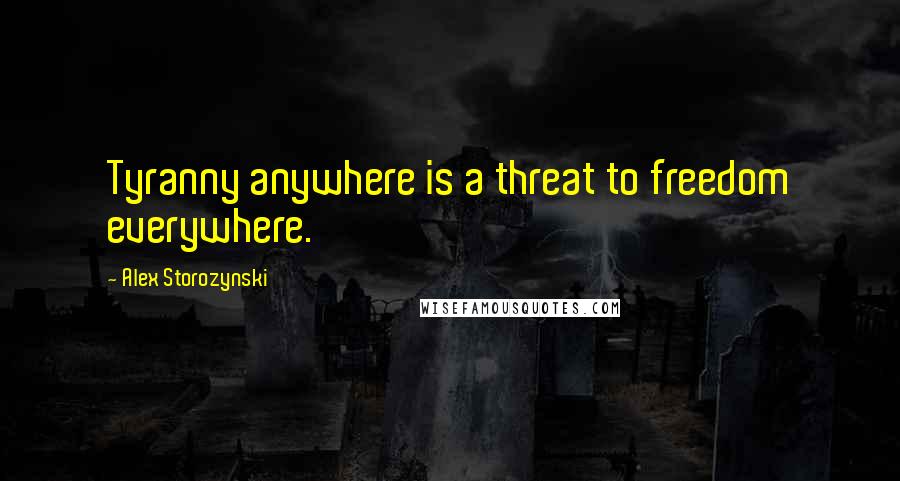 Alex Storozynski quotes: Tyranny anywhere is a threat to freedom everywhere.