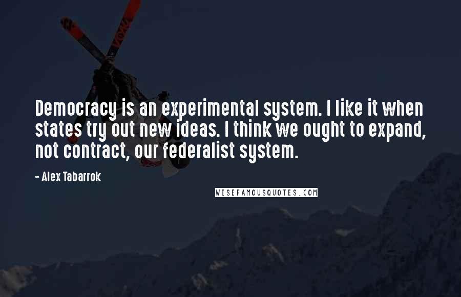 Alex Tabarrok quotes: Democracy is an experimental system. I like it when states try out new ideas. I think we ought to expand, not contract, our federalist system. Alex Tabarrok quotes: Democracy is an experimental system. I like it when states try out new ideas. I think we ought to expand, not contract, our federalist system.
