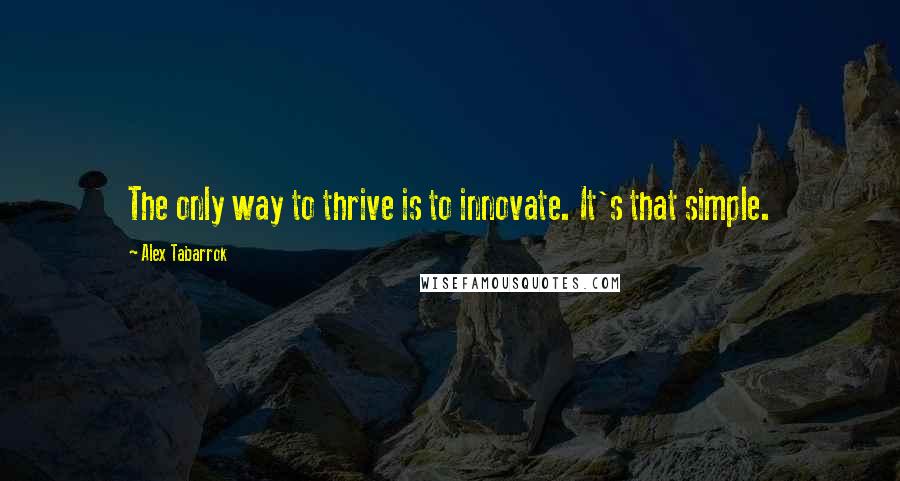 Alex Tabarrok quotes: The only way to thrive is to innovate. It's that simple.