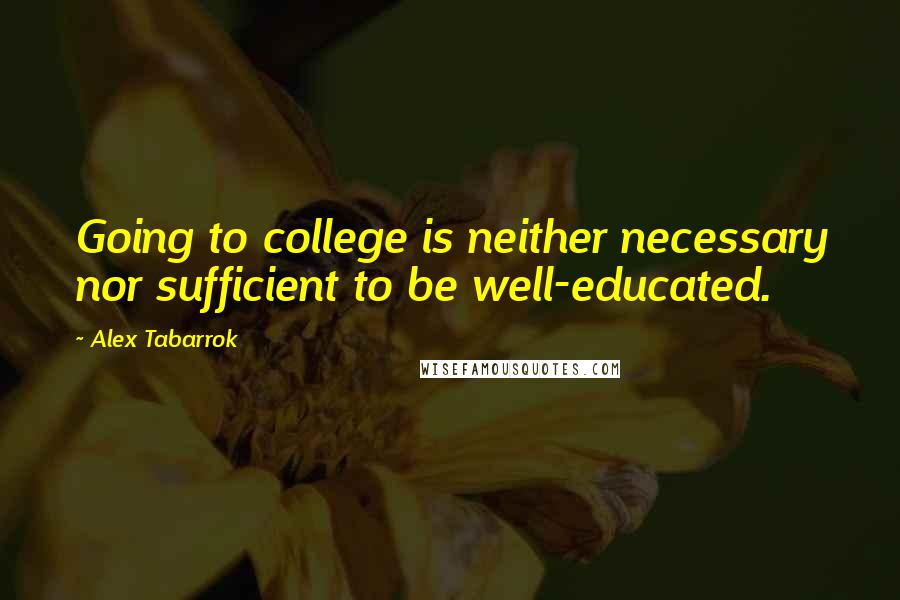 Alex Tabarrok quotes: Going to college is neither necessary nor sufficient to be well-educated.