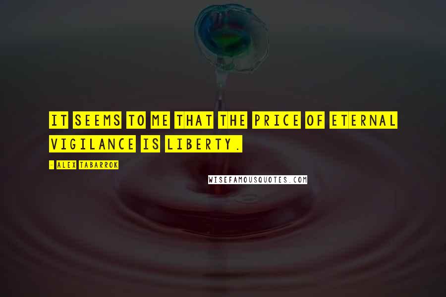Alex Tabarrok quotes: It seems to me that the price of eternal vigilance is liberty.
