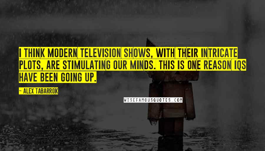 Alex Tabarrok quotes: I think modern television shows, with their intricate plots, are stimulating our minds. This is one reason IQs have been going up.