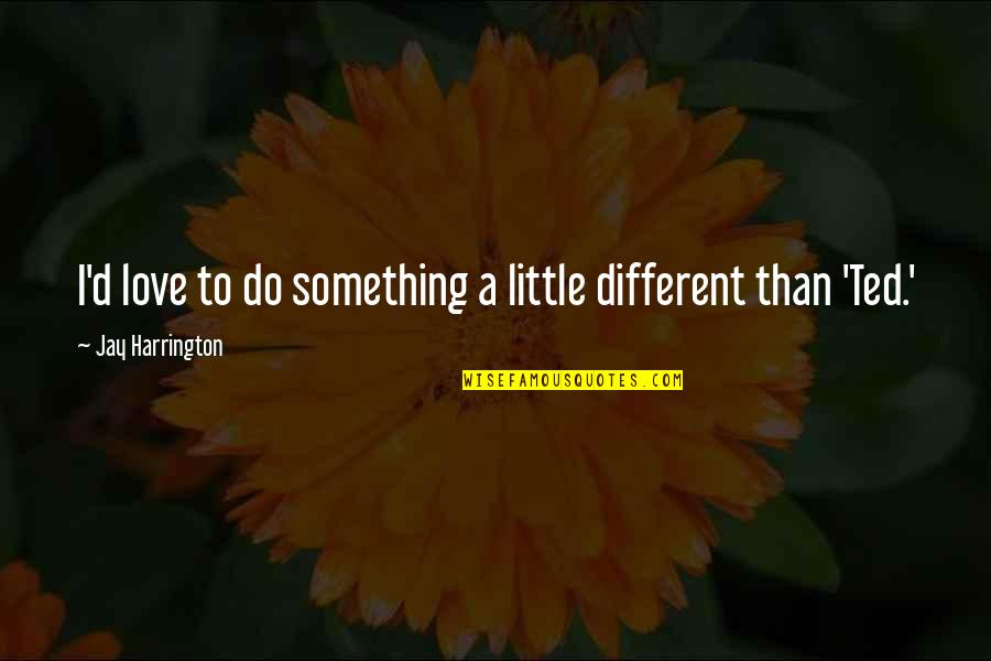 Alex Tan Quote Quotes By Jay Harrington: I'd love to do something a little different