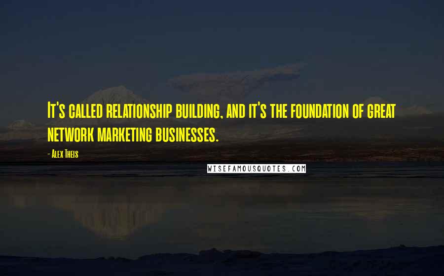 Alex Theis quotes: It's called relationship building, and it's the foundation of great network marketing businesses.