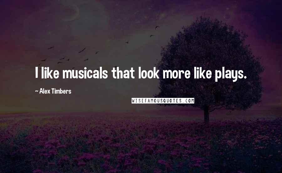 Alex Timbers quotes: I like musicals that look more like plays.