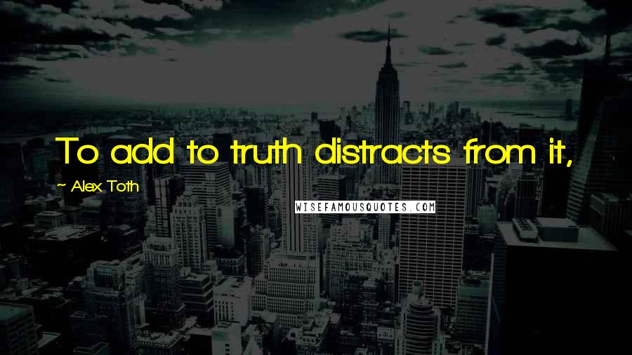 Alex Toth quotes: To add to truth distracts from it,