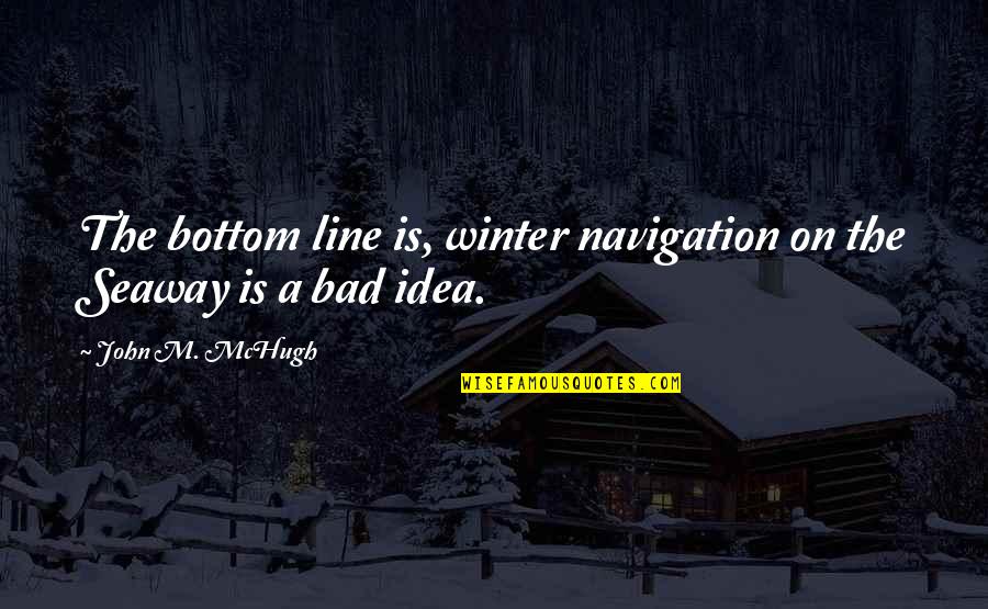 Alex Toussaint Quotes By John M. McHugh: The bottom line is, winter navigation on the Alex Toussaint Quotes By John M. McHugh: The bottom line is, winter navigation on the