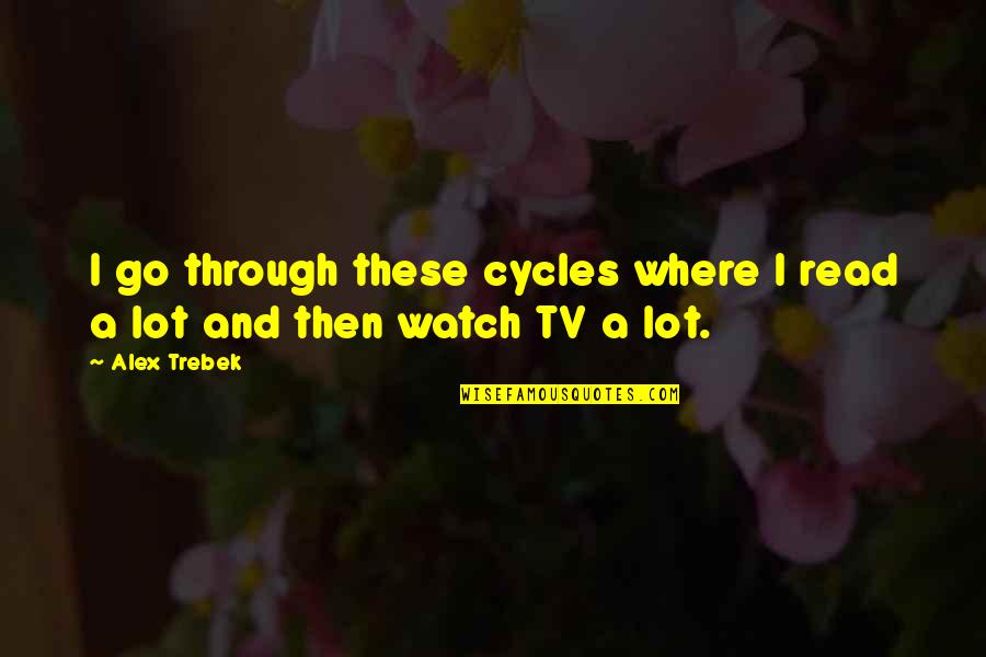 Alex Trebek Best Quotes By Alex Trebek: I go through these cycles where I read