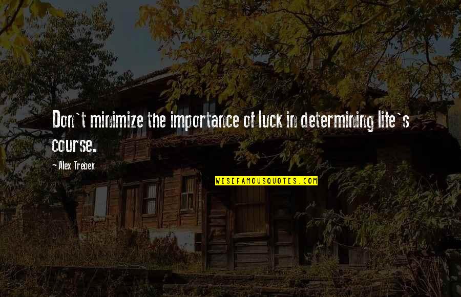 Alex Trebek Best Quotes By Alex Trebek: Don't minimize the importance of luck in determining