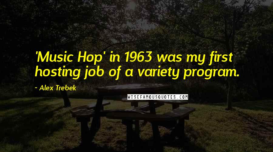 Alex Trebek quotes: 'Music Hop' in 1963 was my first hosting job of a variety program.