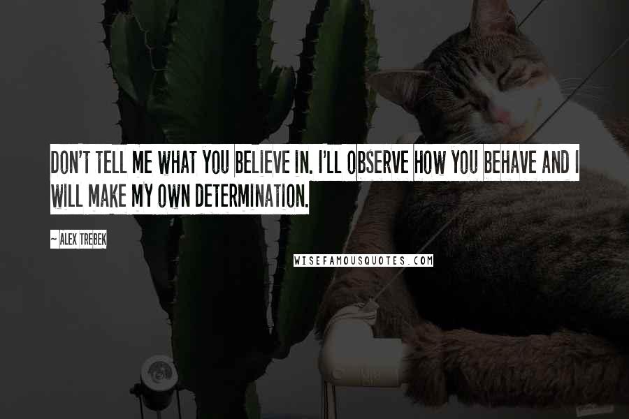 Alex Trebek quotes: Don't tell me what you believe in. I'll observe how you behave and I will make my own determination.