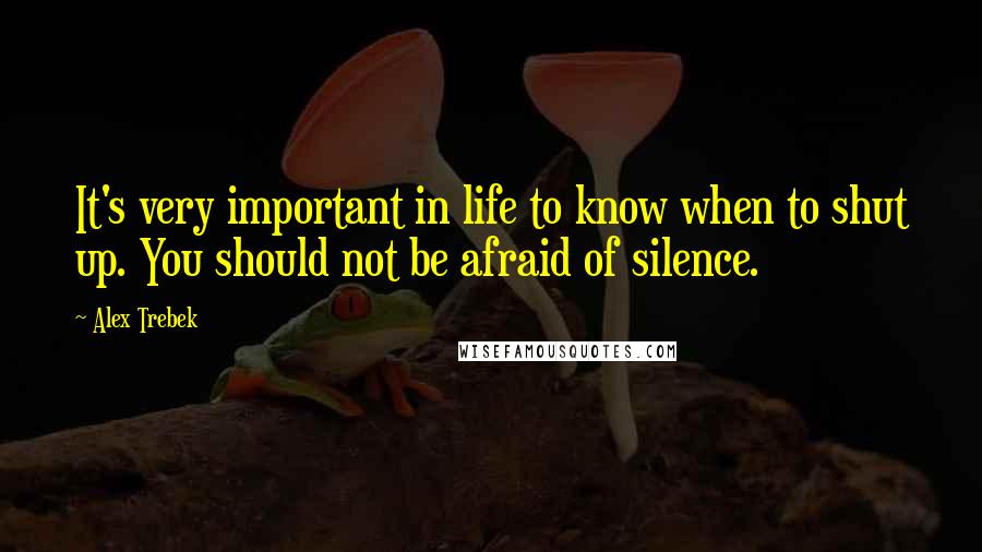 Alex Trebek quotes: It's very important in life to know when to shut up. You should not be afraid of silence.
