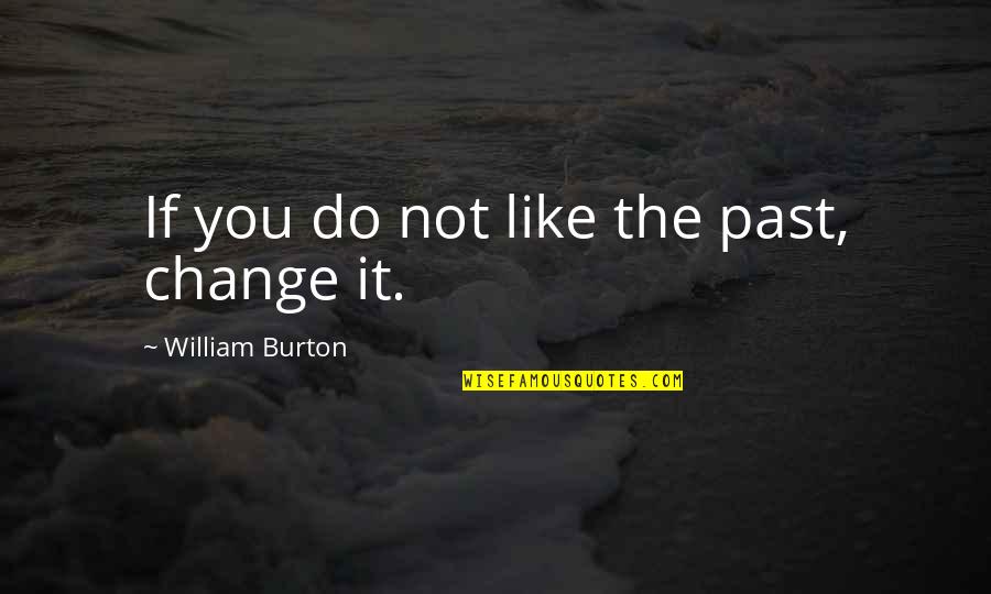 Alex Turner Band Quotes By William Burton: If you do not like the past, change Alex Turner Band Quotes By William Burton: If you do not like the past, change
