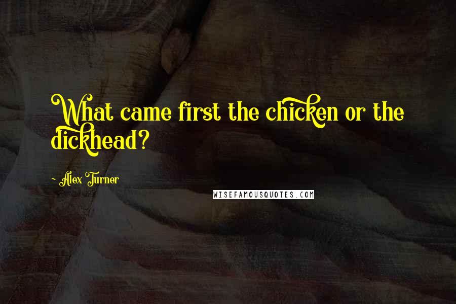 Alex Turner quotes: What came first the chicken or the dickhead?