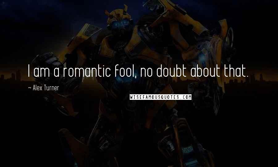 Alex Turner quotes: I am a romantic fool, no doubt about that.