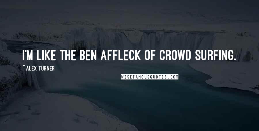 Alex Turner quotes: I'm like the Ben Affleck of crowd surfing.