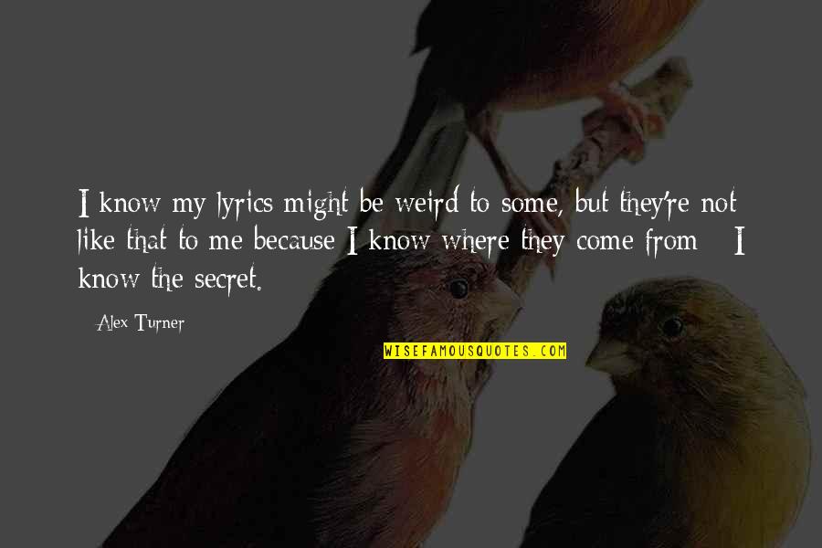 Alex Turner Quotes By Alex Turner: I know my lyrics might be weird to