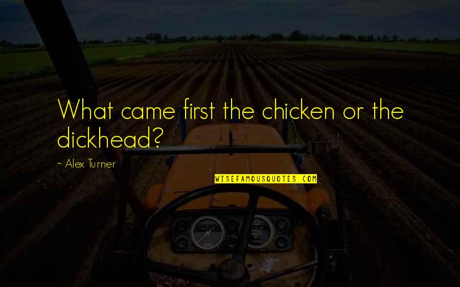 Alex Turner Quotes By Alex Turner: What came first the chicken or the dickhead?