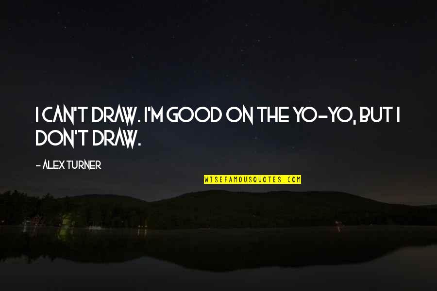 Alex Turner Quotes By Alex Turner: I can't draw. I'm good on the yo-yo,