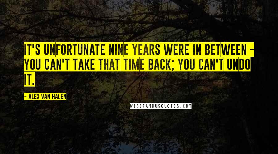 Alex Van Halen quotes: It's unfortunate nine years were in between - you can't take that time back; you can't undo it.