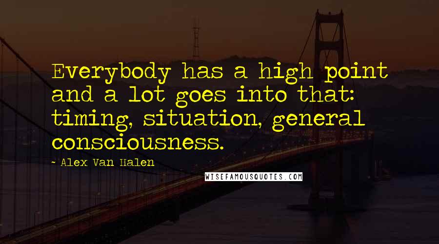 Alex Van Halen quotes: Everybody has a high point and a lot goes into that: timing, situation, general consciousness.