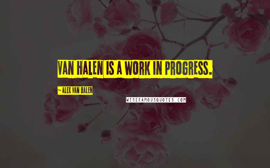 Alex Van Halen quotes: Van Halen is a work in progress.