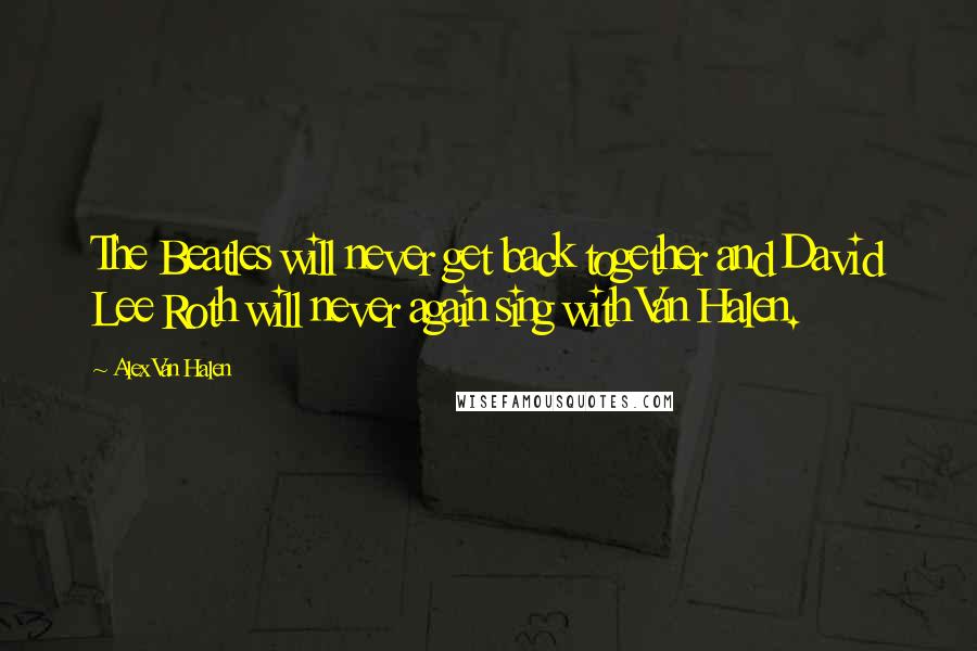 Alex Van Halen quotes: The Beatles will never get back together and David Lee Roth will never again sing with Van Halen.