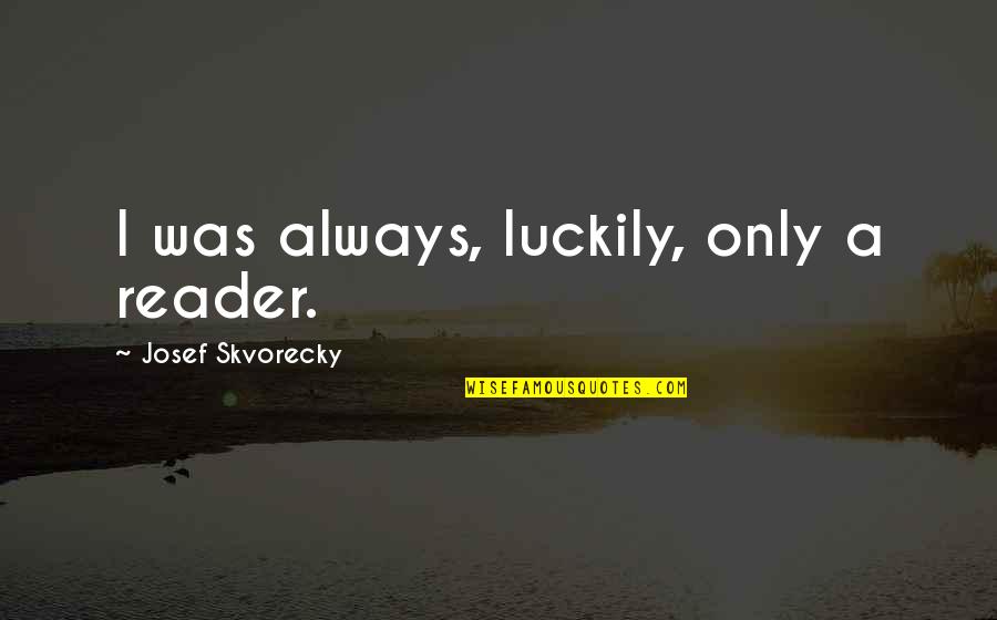 Alex Vause Life Quotes By Josef Skvorecky: I was always, luckily, only a reader. Alex Vause Life Quotes By Josef Skvorecky: I was always, luckily, only a reader.