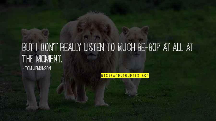 Alex Waters Quotes By Tom Jenkinson: But I don't really listen to much be-bop Alex Waters Quotes By Tom Jenkinson: But I don't really listen to much be-bop