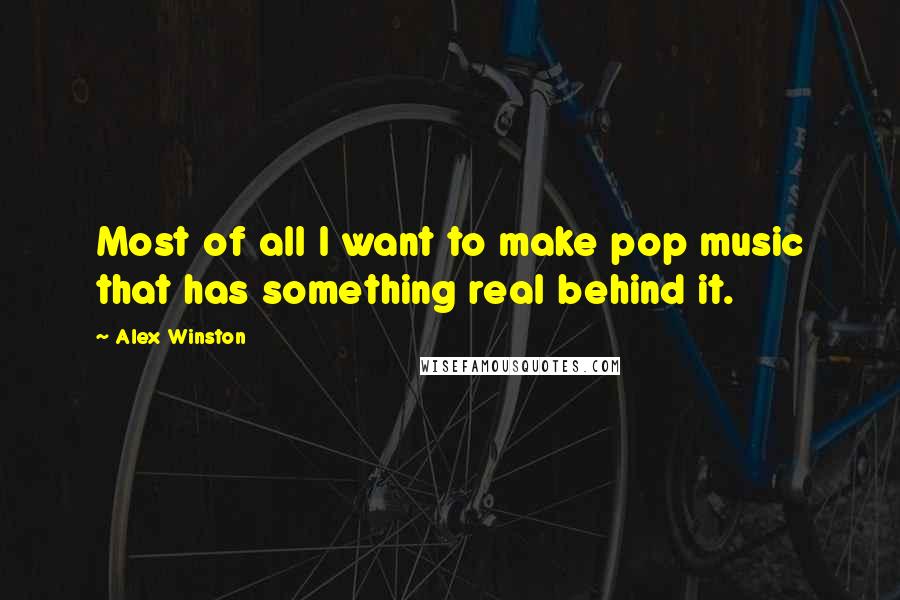 Alex Winston quotes: Most of all I want to make pop music that has something real behind it.