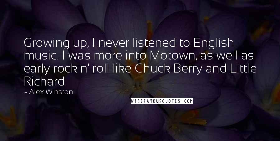 Alex Winston quotes: Growing up, I never listened to English music. I was more into Motown, as well as early rock n' roll like Chuck Berry and Little Richard.