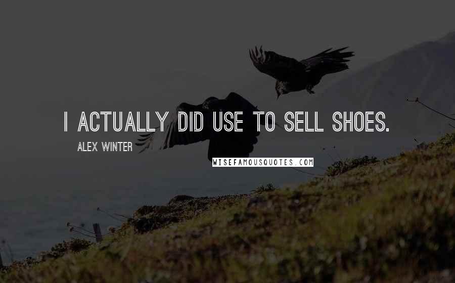 Alex Winter quotes: I actually did use to sell shoes.