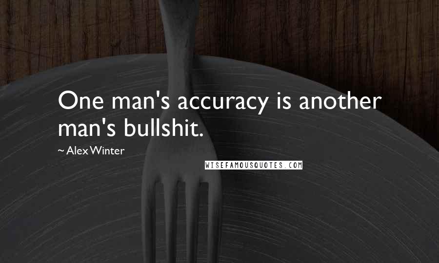 Alex Winter quotes: One man's accuracy is another man's bullshit.