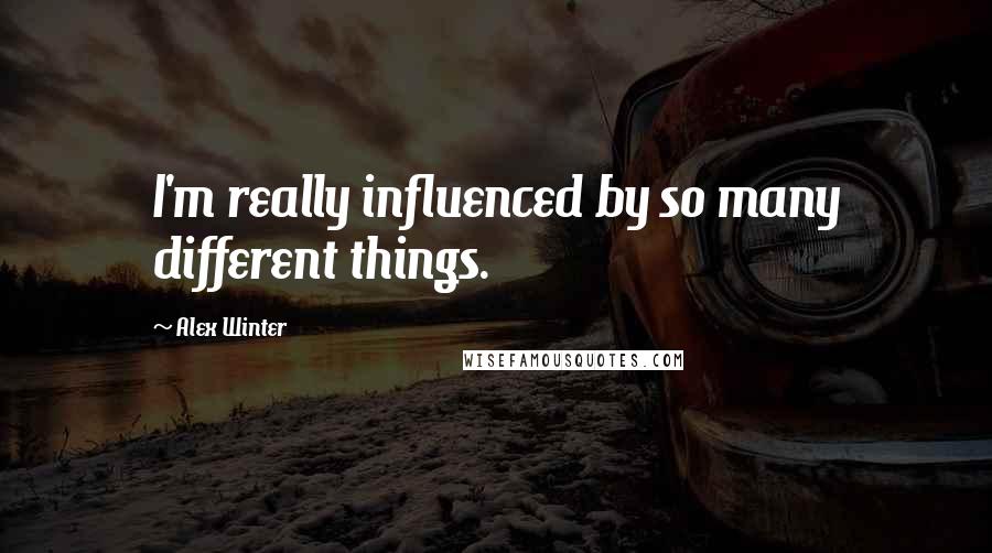 Alex Winter quotes: I'm really influenced by so many different things.