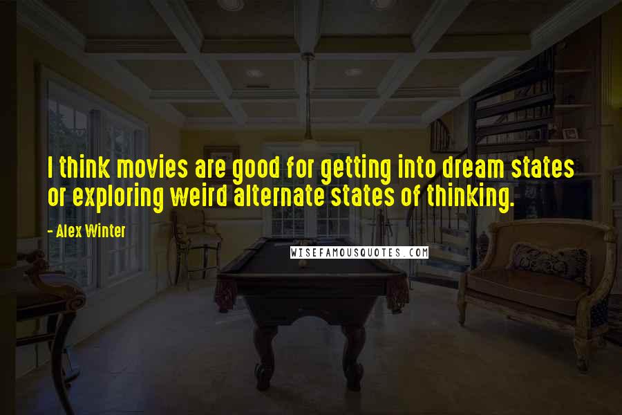 Alex Winter quotes: I think movies are good for getting into dream states or exploring weird alternate states of thinking.