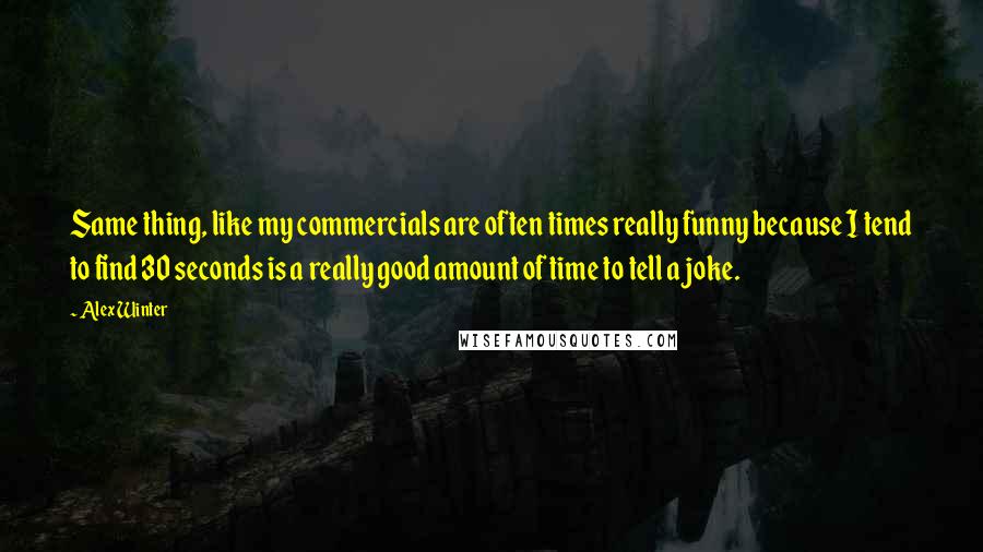 Alex Winter quotes: Same thing, like my commercials are often times really funny because I tend to find 30 seconds is a really good amount of time to tell a joke.