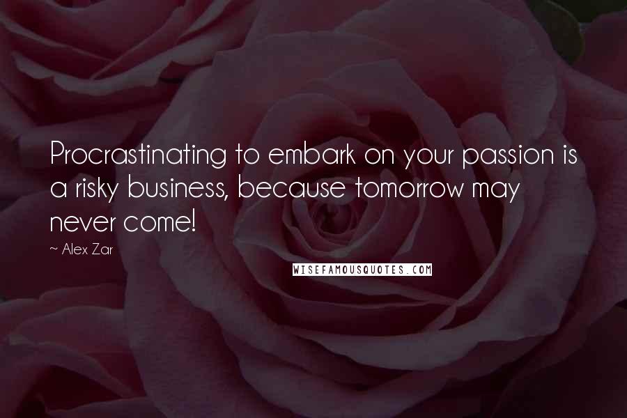 Alex Zar quotes: Procrastinating to embark on your passion is a risky business, because tomorrow may never come!
